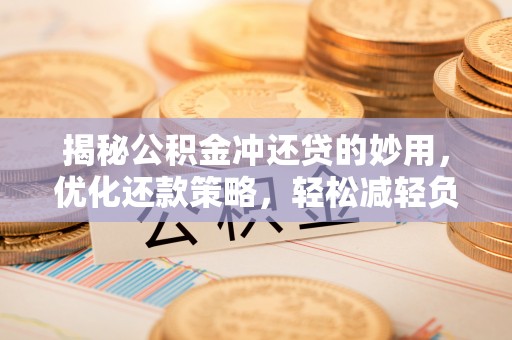 逊克揭秘公积金冲还贷的妙用，优化还款策略，轻松减轻负担