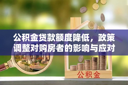 逊克公积金贷款额度降低，政策调整对购房者的影响与应对策略