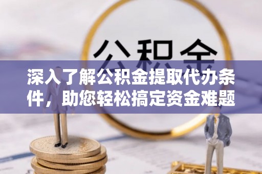 逊克深入了解公积金提取代办条件，助您轻松搞定资金难题