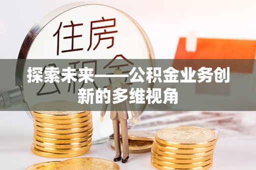 逊克探索未来——公积金业务创新的多维视角