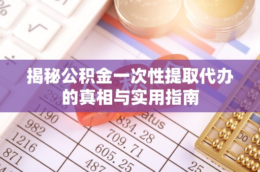瑞穗揭秘公积金一次性提取代办的真相与实用指南