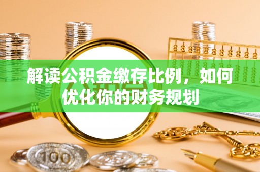 瑞穗解读公积金缴存比例，如何优化你的财务规划