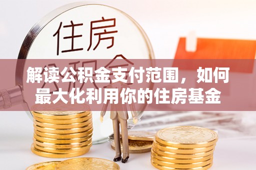 依安解读公积金支付范围，如何最大化利用你的住房基金