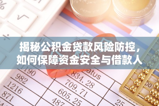 三峡揭秘公积金贷款风险防控，如何保障资金安全与借款人权益