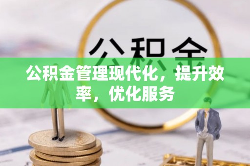 三峡公积金管理现代化，提升效率，优化服务