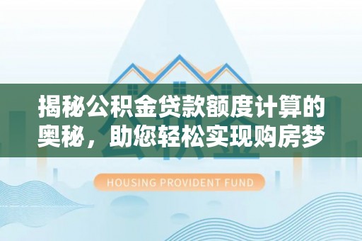 横峰揭秘公积金贷款额度计算的奥秘，助您轻松实现购房梦想