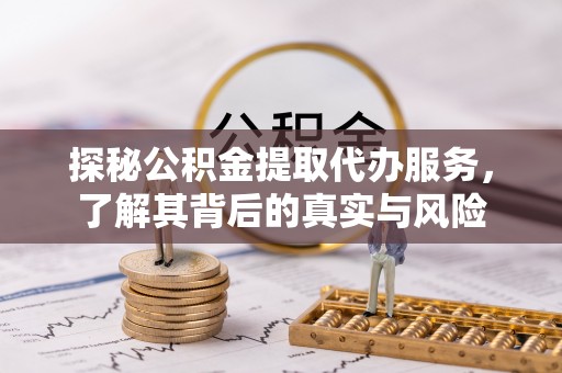 横峰探秘公积金提取代办服务，了解其背后的真实与风险