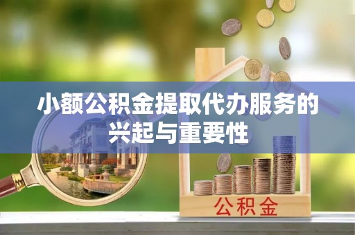 宁阳小额公积金提取代办服务的兴起与重要性