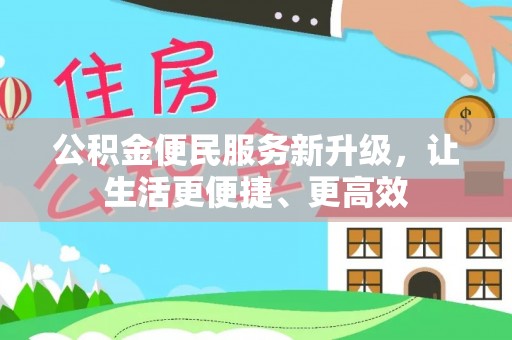 甘洛公积金便民服务新升级，让生活更便捷、更高效