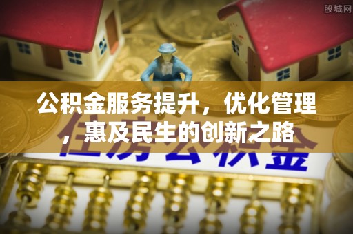 甘洛公积金服务提升，优化管理，惠及民生的创新之路