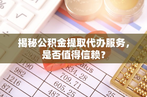 金山揭秘公积金提取代办服务，是否值得信赖？