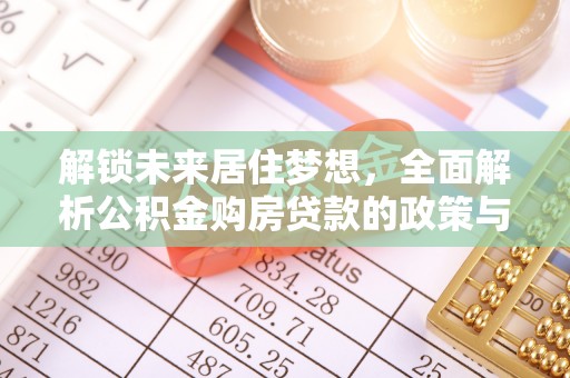 房山解锁未来居住梦想，全面解析公积金购房贷款的政策与优势