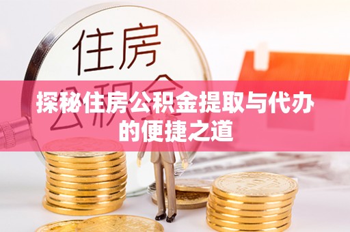 巴彦探秘住房公积金提取与代办的便捷之道