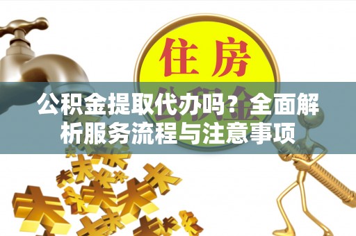金湖公积金提取代办吗？全面解析服务流程与注意事项