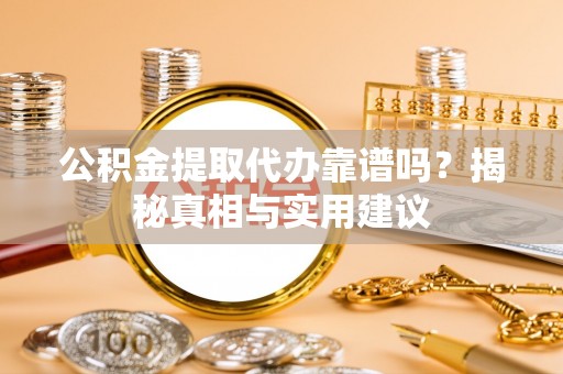 金湖公积金提取代办靠谱吗？揭秘真相与实用建议