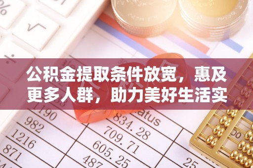 新余公积金提取条件放宽，惠及更多人群，助力美好生活实现
