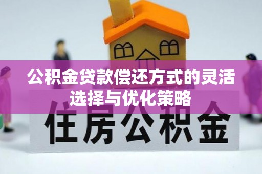 新余公积金贷款偿还方式的灵活选择与优化策略