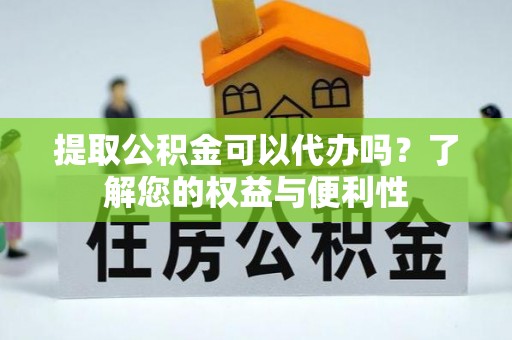 南靖提取公积金可以代办吗？了解您的权益与便利性