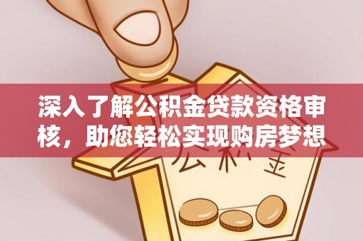 龙海深入了解公积金贷款资格审核，助您轻松实现购房梦想