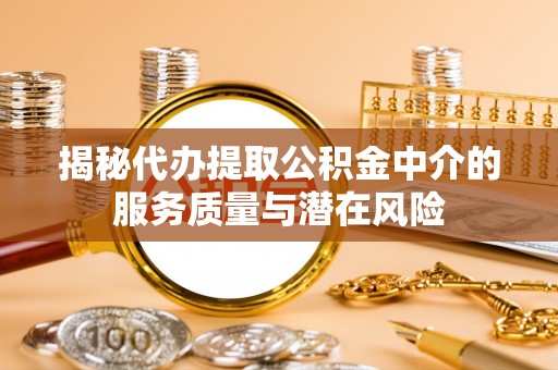 五寨揭秘代办提取公积金中介的服务质量与潜在风险