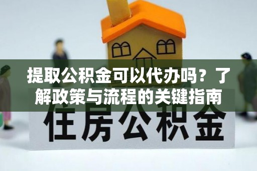 五寨提取公积金可以代办吗？了解政策与流程的关键指南