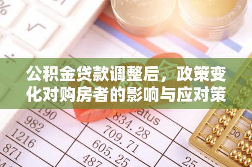 五寨公积金贷款调整后，政策变化对购房者的影响与应对策略