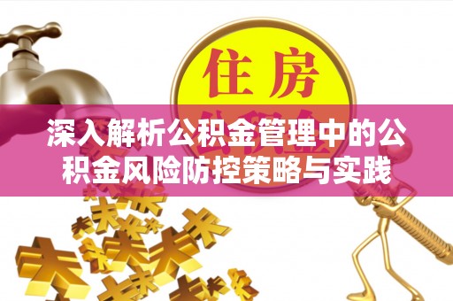 五寨深入解析公积金管理中的公积金风险防控策略与实践