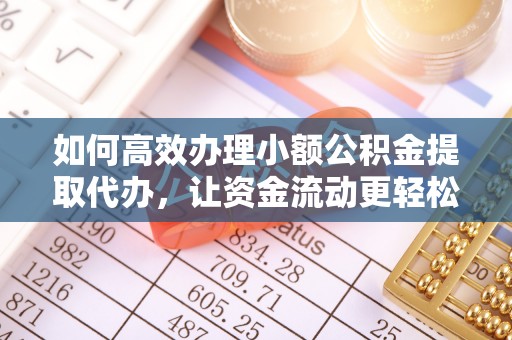 岐山如何高效办理小额公积金提取代办，让资金流动更轻松