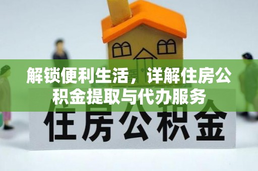 武清解锁便利生活，详解住房公积金提取与代办服务
