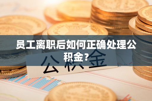 保亭员工离职后如何正确处理公积金？