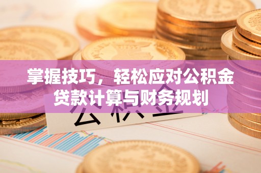 盐田掌握技巧，轻松应对公积金贷款计算与财务规划