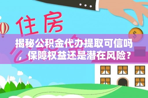 孟连揭秘公积金代办提取可信吗，保障权益还是潜在风险？