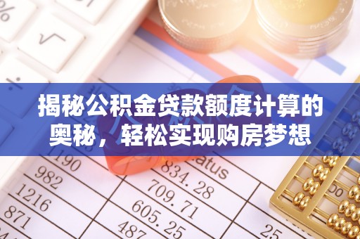 孟连揭秘公积金贷款额度计算的奥秘，轻松实现购房梦想