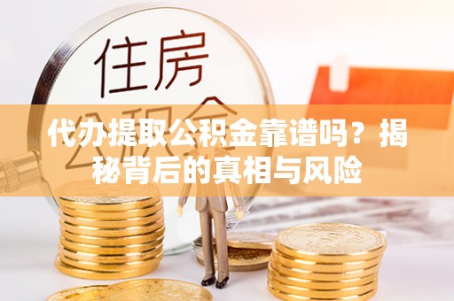 民雄代办提取公积金靠谱吗？揭秘背后的真相与风险