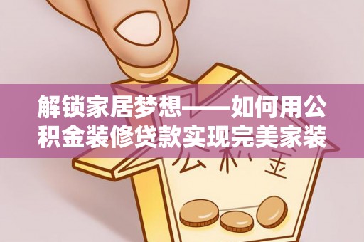 民雄解锁家居梦想——如何用公积金装修贷款实现完美家装