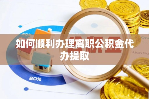方城如何顺利办理离职公积金代办提取