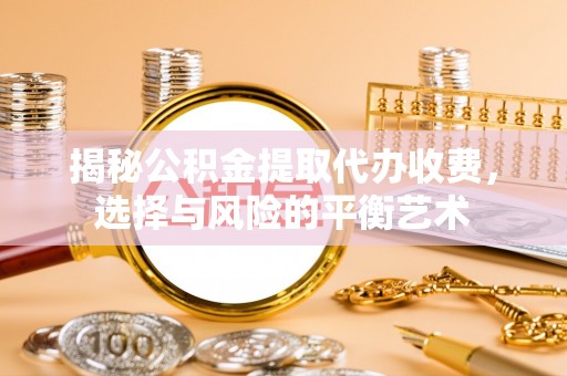 玉田揭秘公积金提取代办收费，选择与风险的平衡艺术