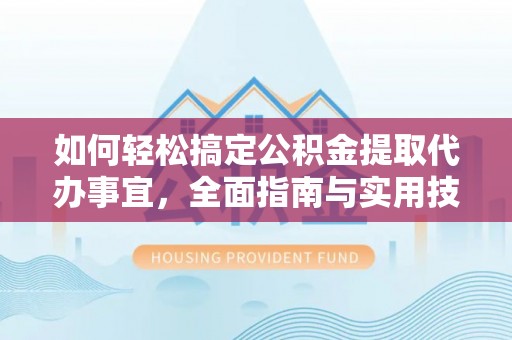 伊吾如何轻松搞定公积金提取代办事宜，全面指南与实用技巧