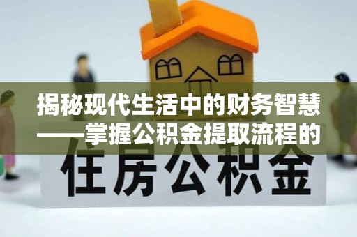 雄关揭秘现代生活中的财务智慧——掌握公积金提取流程的关键步骤