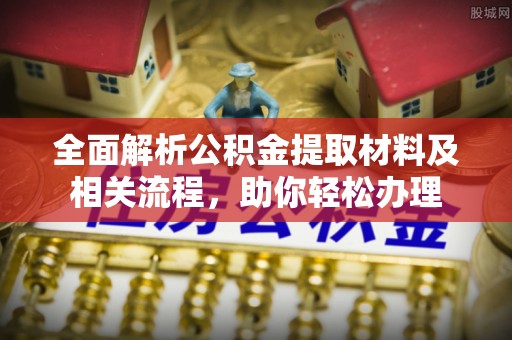 雄关全面解析公积金提取材料及相关流程，助你轻松办理