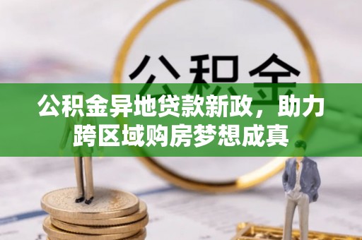 鹿谷公积金异地贷款新政，助力跨区域购房梦想成真