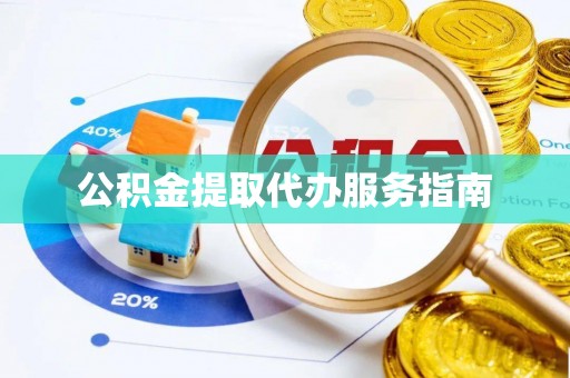 贵州公积金提取代办服务指南