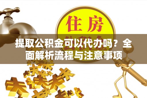 岚山提取公积金可以代办吗？全面解析流程与注意事项