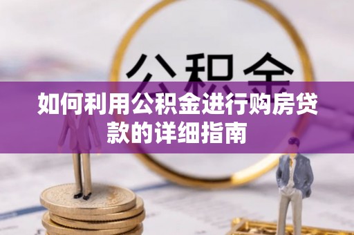 民勤如何利用公积金进行购房贷款的详细指南