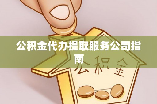 灌云公积金代办提取服务公司指南