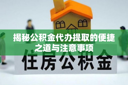 惠水揭秘公积金代办提取的便捷之道与注意事项
