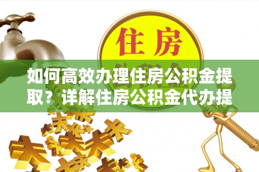 惠水如何高效办理住房公积金提取？详解住房公积金代办提取流程