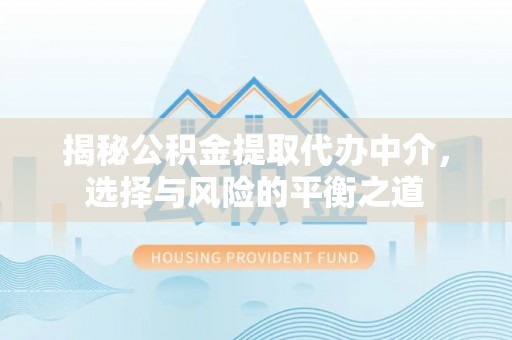 融水揭秘公积金提取代办中介，选择与风险的平衡之道