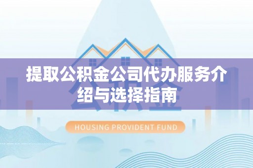 水磨沟提取公积金公司代办服务介绍与选择指南