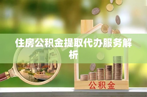 德兴住房公积金提取代办服务解析